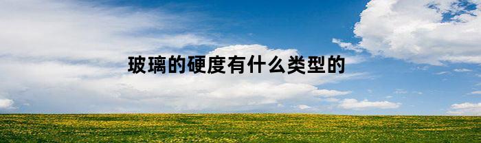 玻璃的硬度有什么类型的