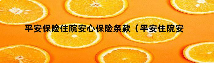 平安保险住院安心保险条款全解析（平安住院安心18医疗保险条款详解）