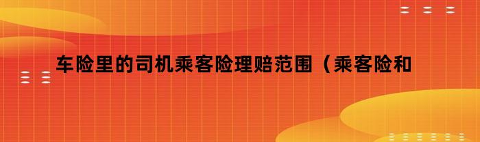 车险中司机乘客险的赔付范围及条件说明