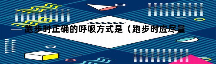 跑步时应尽量采用什么呼吸方式来保持正确？