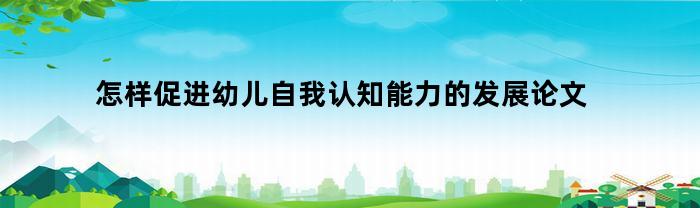 怎样促进幼儿自我认知能力的发展论文