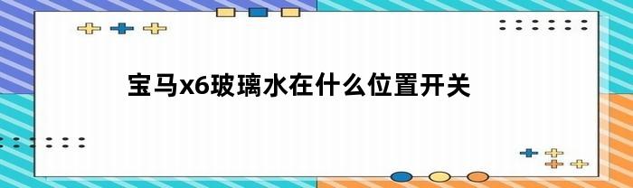 宝马x6玻璃水在什么位置开关