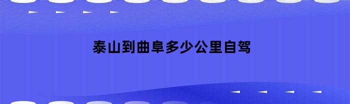 泰山到曲阜多少公里自驾