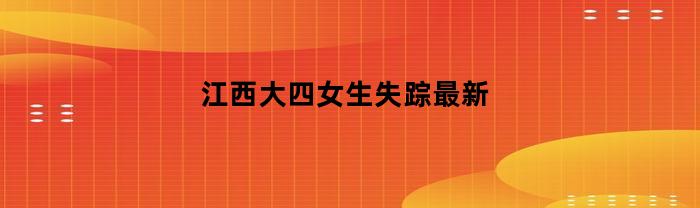 江西大四女生失踪最新