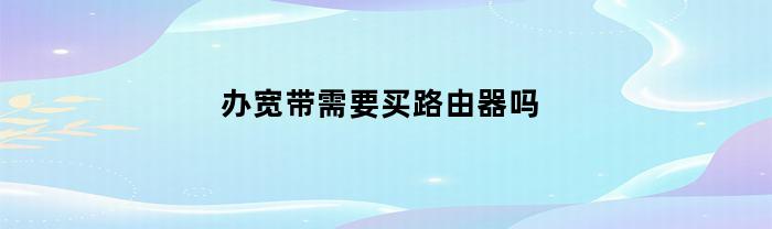 办宽带需要买路由器吗
