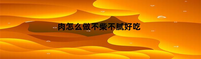 肉怎么做不柴不腻好吃