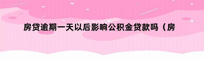 房贷逾期一天会影响公积金贷款吗？如何处理？