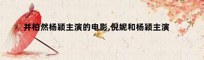 井柏然和杨颖主演的电影有哪些？

倪妮和杨颖主演的电影叫什么？