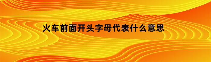 火车前端的首字母代表什么意思