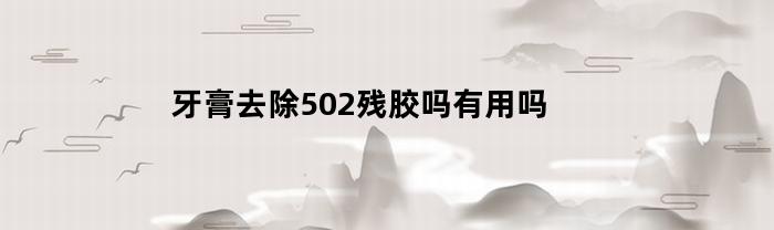 牙膏可以去除502残胶吗？是否有效？