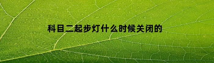 科目二起步灯什么时候关闭的