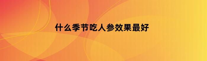 什么季节吃人参效果最好