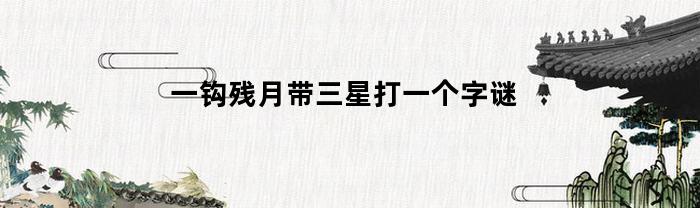 一钩残月带三星打一个字谜