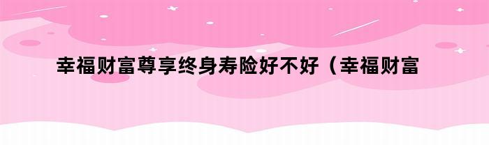 幸福财富尊享终身年金保险：实现财务稳定与幸福生活的最佳选择