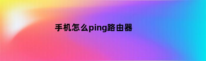 手机怎么ping路由器