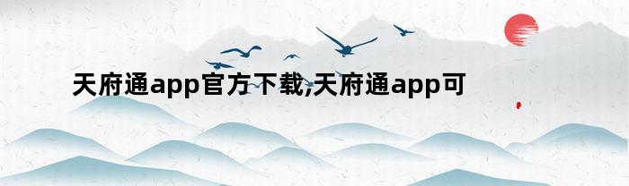 天府通app官方下载,天府通app可以充值次数吗（天府通app怎么充值次数）