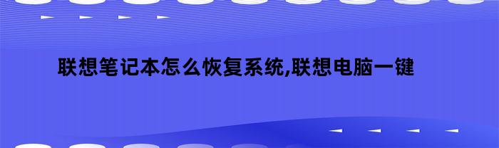 如何使用联想笔记本电脑的一键恢复功能恢复系统到出厂设置