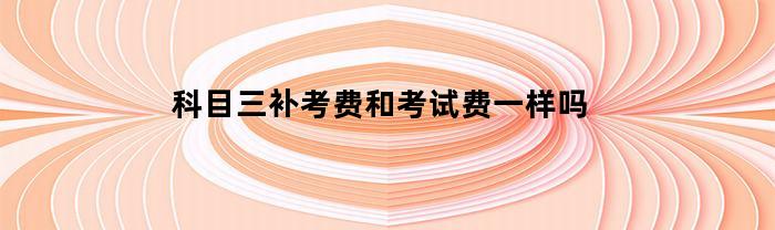 科目三补考费和考试费一样吗