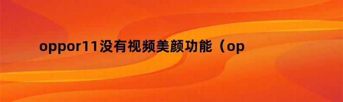 oppor11没有视频美颜功能（oppor11s没有视频美颜功能设置）