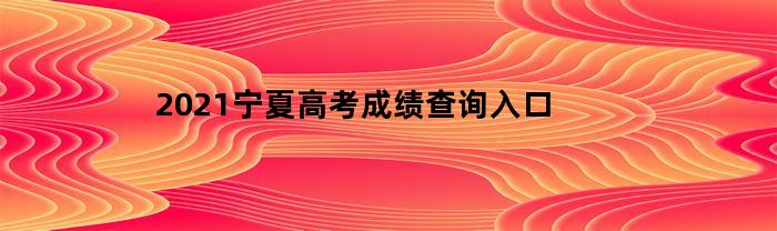 2021宁夏高考成绩查询入口