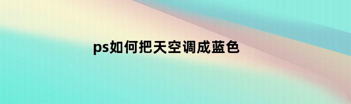 ps如何把天空调成蓝色