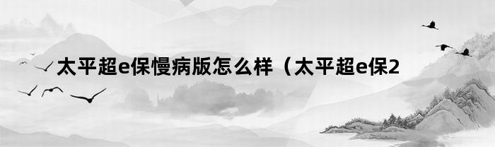 太平超e保慢病版：2019年医疗保险体验评测