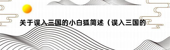 关于误入三国的小白狐简述(误入三国的小白狐)