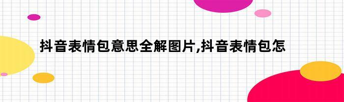 抖音表情包意思全解图片,抖音表情包怎么保存到相册里（抖音上的动图表情包怎么保存到相册）