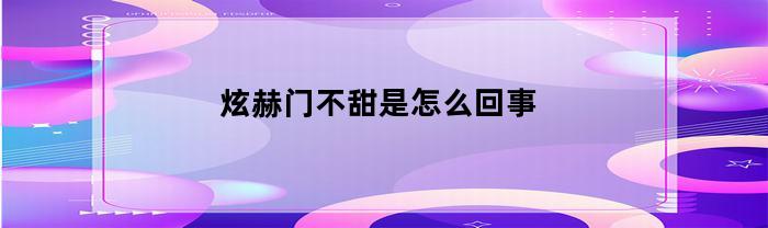 炫赫门不甜是怎么回事