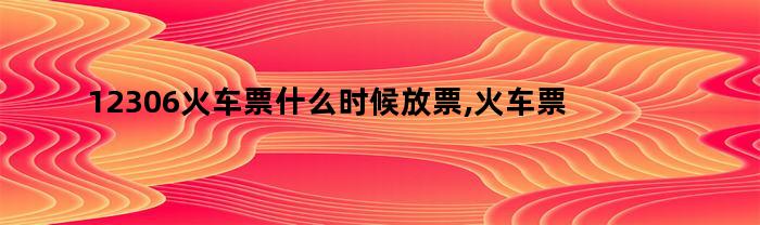 12306火车票什么时候放票,火车票查询不到（12306火车票什么时候放票,火车票查询）