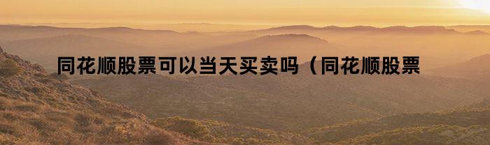 同花顺股票可以当天买卖吗（同花顺股票可以当天买卖吗安全吗）
