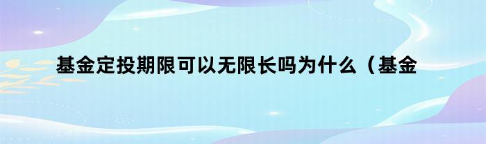 基金定投期限可以无限长吗为什么（基金定投期限可以无限长吗知乎）