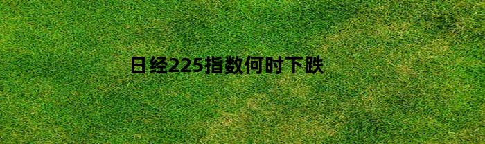 日经225指数何时下跌