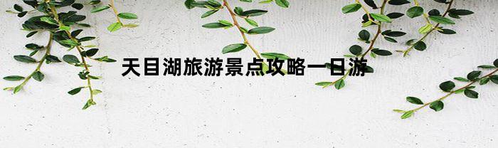 天目湖旅游景点攻略一日游