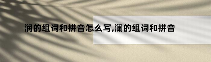 润的组词和拼音怎么写,澜的组词和拼音（润的组词和拼音怎么写,澜的组词和拼音是什么）