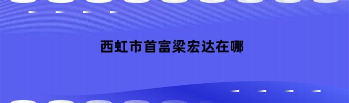 西虹市首富梁宏达在哪