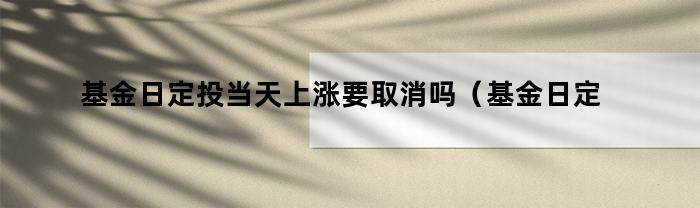 基金日定投当天上涨要取消吗？为什么要取消？