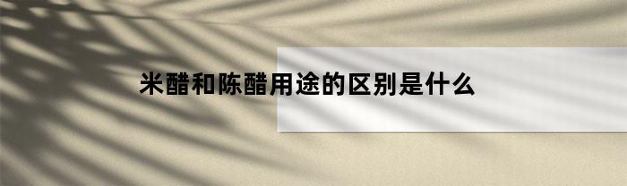 米醋和陈醋用途的区别是什么