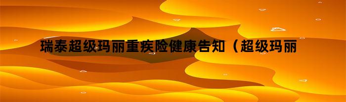 瑞泰超级玛丽重疾险健康告知(超级玛丽重疾险是哪个保险公司的)