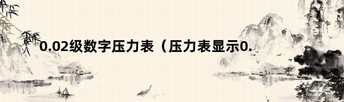 0.02级数字压力表（压力表显示0.1是多少压力数）