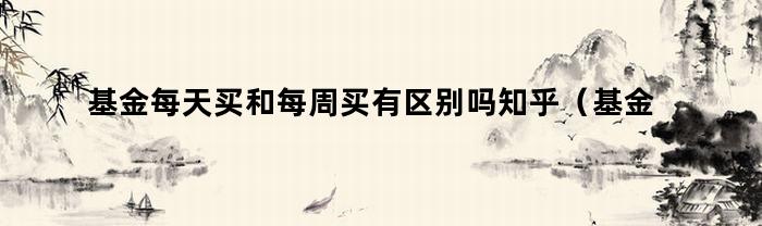 基金每日购买和每周购买有何不同？ 知乎