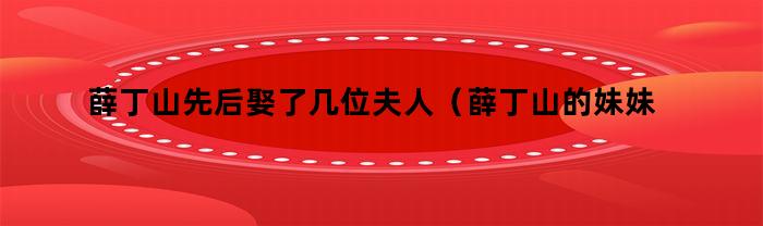 薛丁山先后娶了几位夫人(薛丁山的妹妹是谁)
