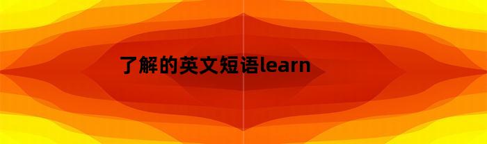 了解的英文短语learn