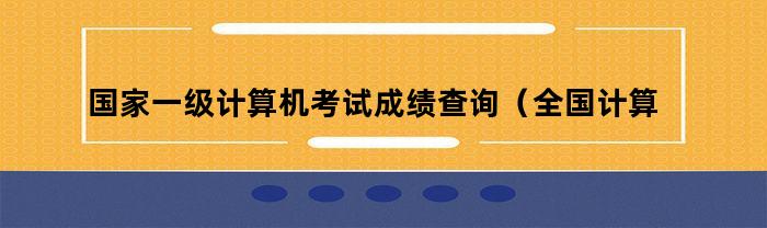 国家一级计算机考试成绩查询（全国计算机等级考试官网成绩查询）