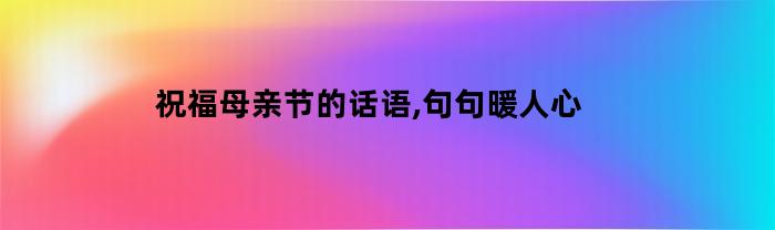 祝福母亲节的话语,句句暖人心
