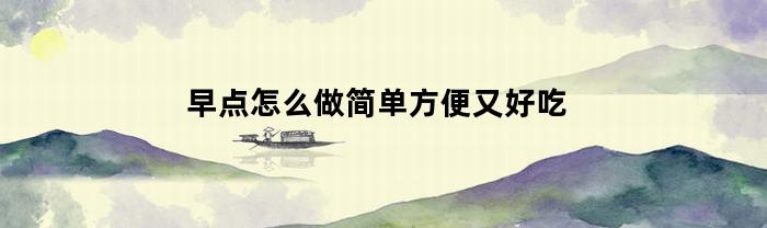 早点怎么做简单方便又好吃