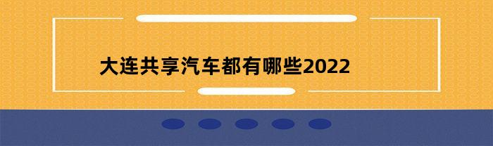 大连共享汽车都有哪些2022