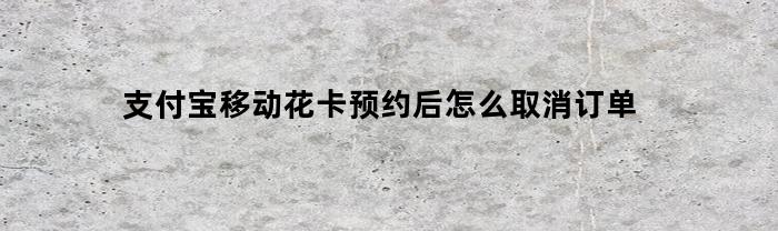 支付宝移动花卡预约后怎么取消订单