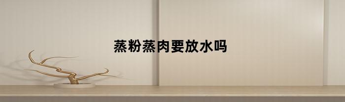 蒸粉蒸肉要放水吗