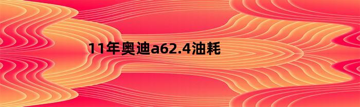 11年奥迪a62.4油耗